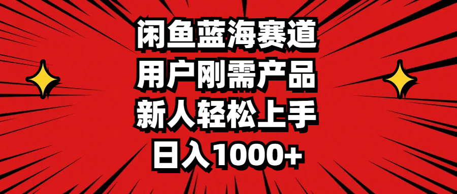闲鱼蓝海赛道，用户刚需产品，新人轻松上手，日入1000+-失落博客